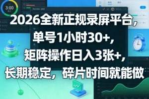 2026全新正规录屏平台,单号1小时30+,矩阵操作日入3张+,长期稳定,碎片时间就能做【揭秘】-KJ分享