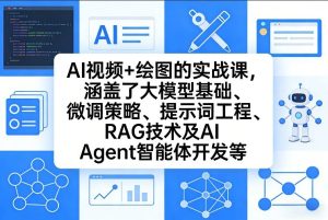 AI视频+绘图的实战课,涵盖了大模型基础、微调策略、提示词工程、RAG技术及AI Agent智能体开发等(更新)-KJ分享