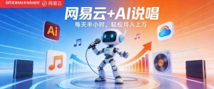 网易云+AI说唱,每天半小时,AI内容创作+流量变现,轻松月入1W-KJ分享