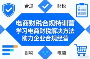 电商财税合规特训营,学习电商财税解决方法,助力企业合规经营-KJ分享