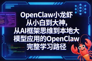OpenClaw小龙虾从小白到大神，从AI框架思维到本地大模型应用的OpenClaw完整学习路径-KJ分享