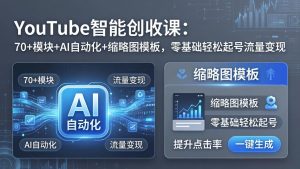 YouTube智能创收课:70+模块+AI自动化+缩略图模板,零基础轻松起号流量变现-KJ分享
