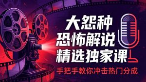 大怨种恐怖解说精选独家课：电影下载+文案配音+片头封面，手把手教你冲击热门分成-KJ分享