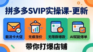 拼多多SVIP实操课-26年4月，截流卡大促+无痕涨价+无限群爆款+AI赋能爆单新玩法，带你打爆店铺-KJ分享