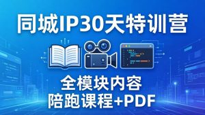 同城IP 30天特训营： 拍摄/剪辑/脚本/文案/答疑全模块内容，陪跑视频课程以及一套PDF-KJ分享