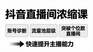 抖音直播间浓缩课：账号诊断+流量池层级，突破个位数直播间，快速提升主播能力-KJ分享