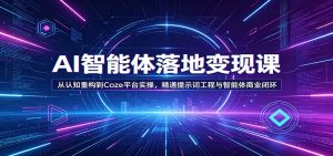 AI智能体落地变现课：从认知重构到Coze平台实操，精通提示词工程与智能体商业闭环-KJ分享