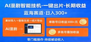 AI漫剧智能挂机,一键出片,长期收益,蓝海赛道,日入300+-KJ分享