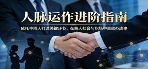 付费文章：人脉运作进阶指南，依托中间人打通关键环节，在熟人社会与职场中高效办成事-KJ分享