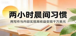 付费文章:两小时晨间习惯,用写作与内容实现高收益变现千万美元-KJ分享