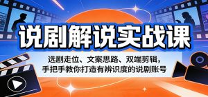 说剧解说实战课:选剧走位、文案思路、双端剪辑,手把手教你打造有辨识度的说剧账号-KJ分享