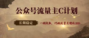 公众号流量主C计划,一键提取,巧做流量月增收3000+-KJ分享