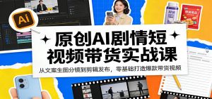 原创AI剧情短视频带货实战课：从文案生图分镜到剪辑发布，零基础打造爆款带货视频-KJ分享