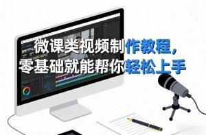 微课类视频制作教程，零基础就能帮你轻松上手-KJ分享