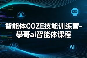 智能体COZE技能训练营-攀哥ai智能体课程-KJ分享