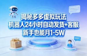 揭秘多多虚拟玩法,机器人24小时自动发货+客服,新手也能月1-5W!-KJ分享