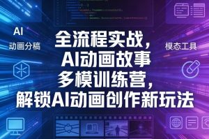 全流程实战,AI动画故事多模训练营,解锁AI动画创作新玩法-KJ分享