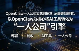 OpenClaw小龙虾+一人公司实战训练营，从部署到创收，将AI工具转化为“一人公司”引擎，低成本变现(更新)-KJ分享