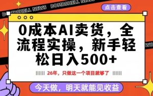 0成本AI卖货，每天十几分钟，新手轻松日入500+，隔天就能见收益【揭秘】-KJ分享