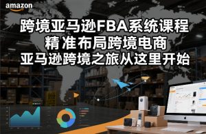 跨境亚马逊FBA系统课程，精准布局跨境电商，亚马逊跨境之旅从这里开始(更新)-KJ分享