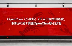 OpenClaw(小龙虾)7天入门实战训练营,带你从0到1掌握OpenClaw核心技能-KJ分享