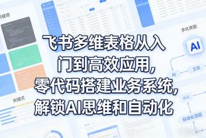 飞书多维表格从入门到高效应用，零代码搭建业务系统，解锁AI思维和自动化-KJ分享