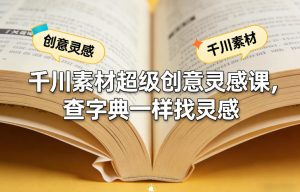 千川素材超级创意灵感课，查字典一样找灵感-KJ分享