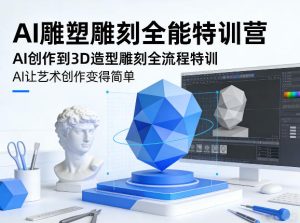 AI雕塑雕刻全能特训营,AI创作到3D造型雕刻全流程特训,AI让艺术创作变得简单-KJ分享
