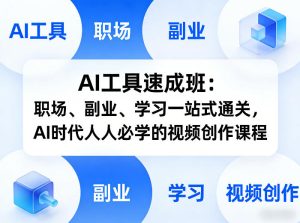 AI工具速成班：职场、副业、学习一站式通关，AI时代人人必学的视频创作课程-KJ分享
