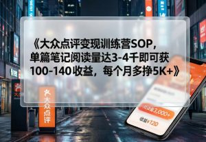 大众点评变现训练营SOP，单篇笔记阅读量达3-4千即可获100-140收益，每个月多挣5K+-KJ分享