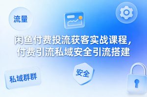 闲鱼付费投流获客实战课程，付费引流私域安全引流搭建-KJ分享