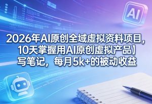 2026年AI原创全域虚拟资料项目，10天掌握用AI原创虚拟产品＋写笔记，每月5k+的被动收益-KJ分享