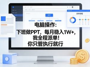 电脑操作:下班做PPT,每月稳入1W+,我全程派单!你只管执行就行【揭秘】-KJ分享