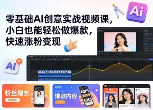 零基础AI创意实战视频课，小白也能轻松做爆款，快速涨粉变现-KJ分享