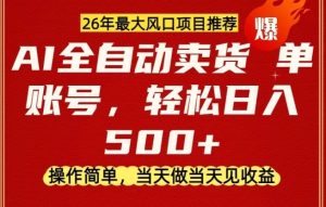 0成本AI卖货，当天做当天变现，单账号轻松日入5张+，26年最大风口项目【揭秘】-KJ分享