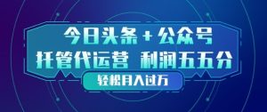 今日头条+公众号双重代运营模式,每天花费十分钟发布,单日稳定变现3张+【揭秘】-KJ分享