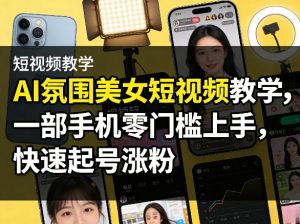 AI氛围美女短视频教学，一部手机零门槛上手，快速起号涨粉-KJ分享