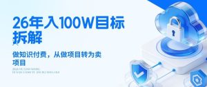 26年年入100W目标拆解：做知识付费，从做项目转为卖项目【揭秘】-KJ分享