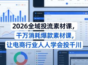 2026全域投流素材课,干万消耗爆款素材课,让电商行业人人学会投千川-KJ分享