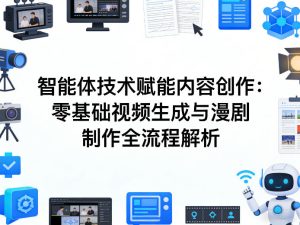 AI智能体技术赋能内容创作：零基础视频生成与漫剧制作全流程解析-KJ分享