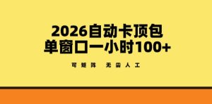 2026自动卡顶包玩法，单窗口一小时100+，可矩阵操作，无需人工【揭秘】-KJ分享