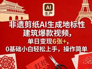 非遗剪纸AI生成地标性建筑爆款视频，单日变现6张+，0基础小白轻松上手，操作简单-KJ分享