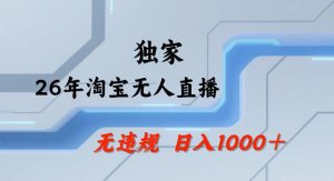 26年最新淘宝无人直播，24小时自动直播，不违规不封号，直播25小时卖17W，可批量矩阵【揭秘】-KJ分享