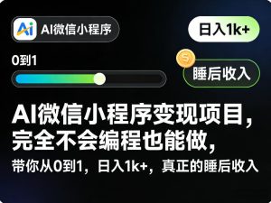 AI微信小程序变现项目，完全不会编程也能做，带你从0到1，日入1k+，真正的睡后收入-KJ分享