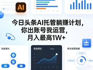 今日头条AI托管躺賺计划,你出账号我运营,月入最高1W+【揭秘】-KJ分享