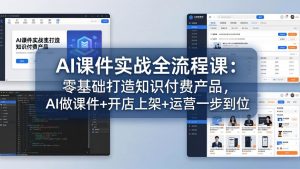 AI课件实战全流程课:零基础打造知识付费产品,AI做课件+开店上架+运营一步到位-KJ分享