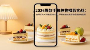 2026爆款手机静物摄影实战:台灯打光+7招构图速成,手机也能拍出商拍感美食商品图-KJ分享