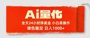 Ai量化，24小时不间断挣美金，小白轻松入手，绿色稳定，日入1000+-KJ分享