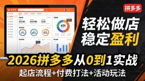 2026拼多多从0到1实战-4月更新：最新起店流程+付费打法+活动玩法，轻松做店稳定盈利-KJ分享