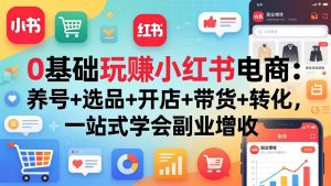 0基础玩赚小红书电商:养号+选品+开店+带货+转化,一站式学会副业增收-KJ分享